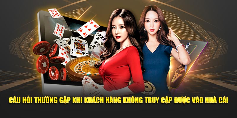Câu hỏi thường gặp khi khách hàng không truy cập được vào nhà cái Câu hỏi thường gặp khi khách hàng không truy cập được vào nhà cái